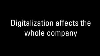 Digitalization affects the
whole company
 