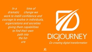 In a time of
dramatic change we
work to instill confidence and
courage to evolve in individuals,
organizations and societies
giving them capabilities
to find their own
path into
the fut-
ure Co-creating digital transformation
 
