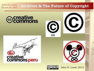 John D. Lund,
March,10, 2012
                 Archives & The Future of Copyright




                                    John D. Lund, 2012
 