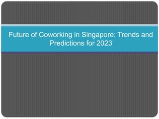 Future of Coworking in Singapore: Trends and
Predictions for 2023
 