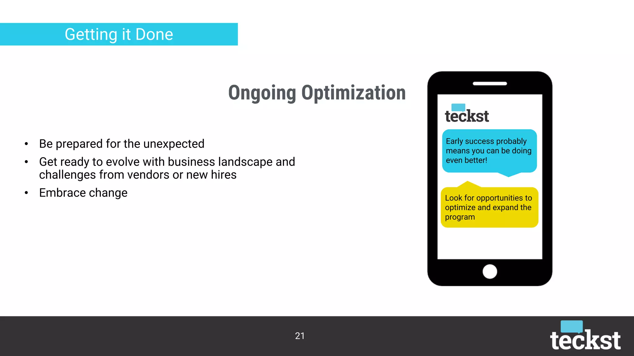 Ongoing Optimization
21
Getting it Done
• Be prepared for the unexpected
• Get ready to evolve with business landscape and
challenges from vendors or new hires
• Embrace change
Early success probably
means you can be doing
even better!
Look for opportunities to
optimize and expand the
program
 
