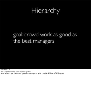 Hierarchy


                                     goal: crowd work as good as
                                     the best managers



Friday, March 1, 13
what	
  if	
  crowd	
  work	
  could	
  be	
  as	
  good	
  as	
  the	
  best	
  managers.
and when we think of good managers, you might think of this guy
 