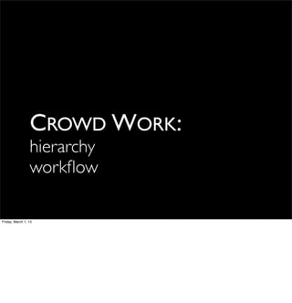 CROWD WORK:
                 hierarchy
                 workﬂow

Friday, March 1, 13
 