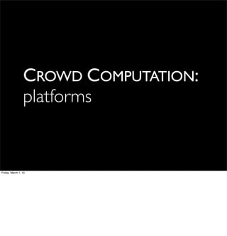 CROWD COMPUTATION:
                 platforms


Friday, March 1, 13
 