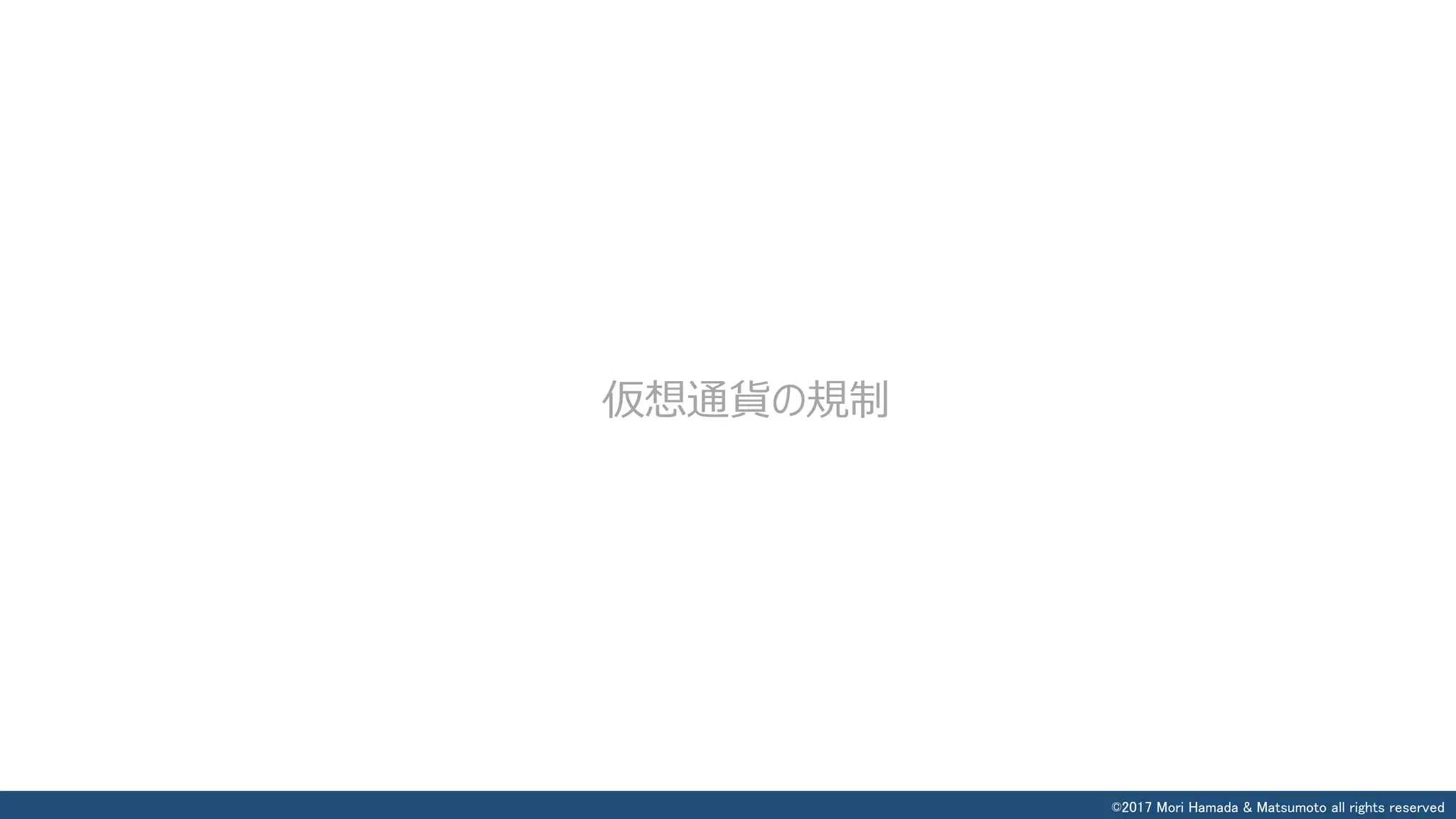 ©2017 Mori Hamada & Matsumoto all rights reserved
仮想通貨の規制
 