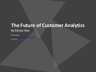 The Future of Customer Analytics
By Edmas Neo
@EdmasNeo
https://sg.linkedin.com/in/edmasneo
July 2014
 