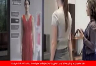 Magic Mirrors and intelligent displays support the shopping experience
 