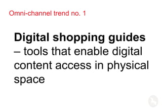 Omni-channel trend no. 1
Digital shopping guides
– tools that enable digital
content access in physical
space
 