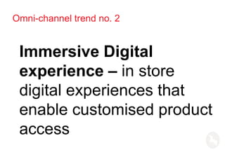 Omni-channel trend no. 2
Immersive Digital
experience – in store
digital experiences that
enable customised product
access
 