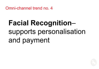 Omni-channel trend no. 4
Facial Recognition–
supports personalisation
and payment
 