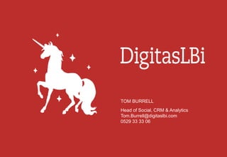 TOM BURRELL
Head of Social, CRM & Analytics
Tom.Burrell@digitaslbi.com
0529 33 33 06
 