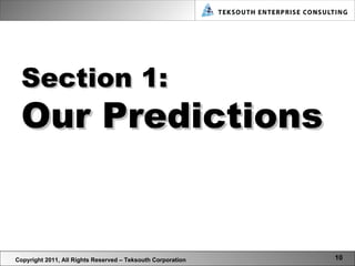 Section 1: Our Predictions Copyright 2011, All Rights Reserved – Teksouth Corporation 