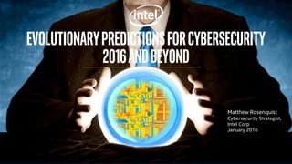 Evolutionarypredictionsforcybersecurity
2016andbeyond
Matthew Rosenquist
Cybersecurity Strategist,
Intel Corp
January 2016
 