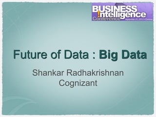 Future of Data : Big Data
   Shankar Radhakrishnan
        Cognizant
 