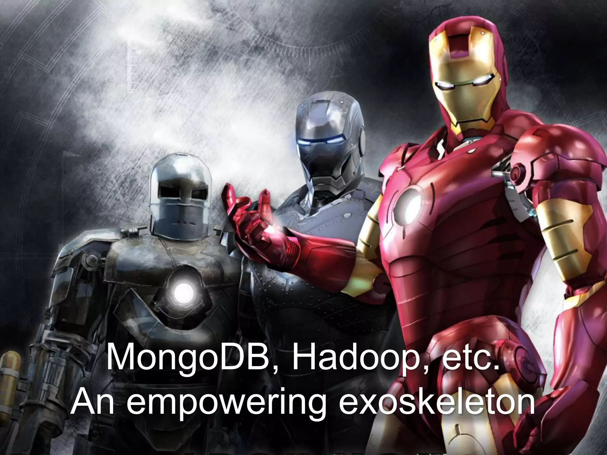 MongoDB, Hadoop, etc.
An empowering exoskeleton
 