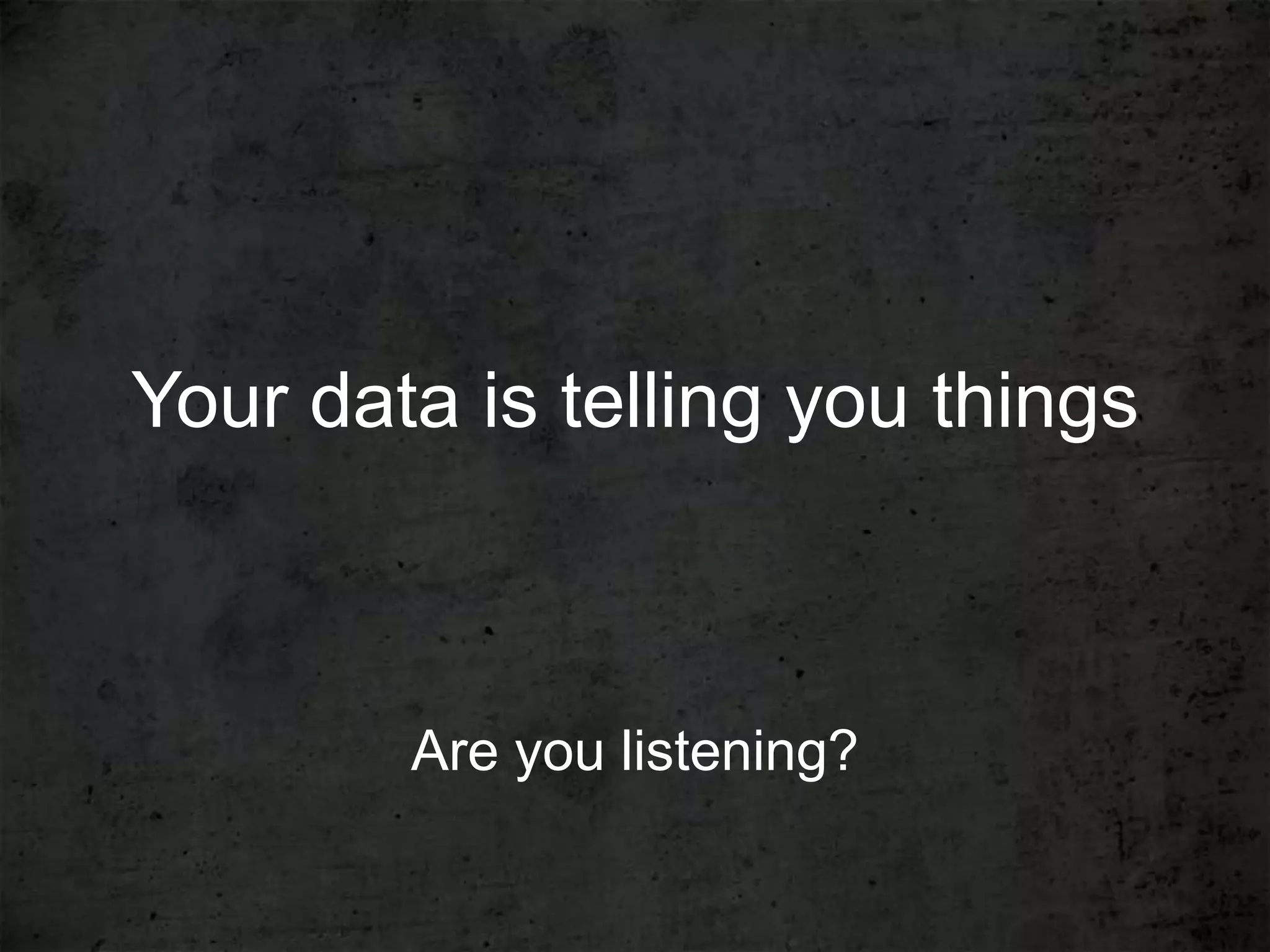 Your data is telling you things



        Are you listening?
 