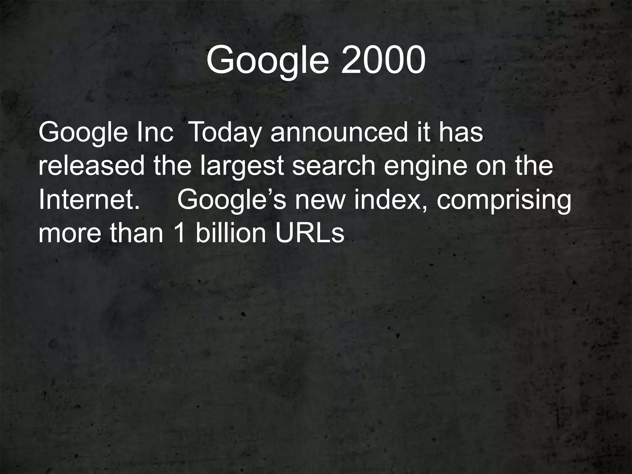 Google 2000
Google Inc Today announced it has
released the largest search engine on the
Internet.   Google’s new index, comprising
more than 1 billion URLs
 