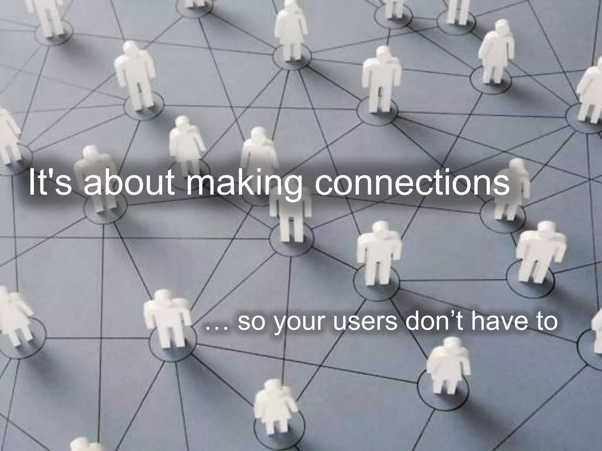 It's about making connections


          … so your users don’t have to
 