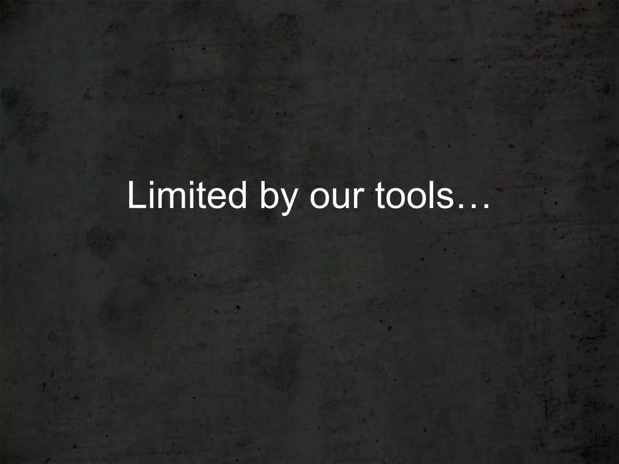 Limited by our tools…
 