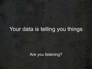 Your data is telling you things



        Are you listening?
 