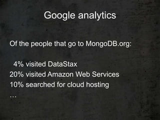 Google analytics

Of the people that go to MongoDB.org:

 4% visited DataStax
20% visited Amazon Web Services
10% searched for cloud hosting
…
 