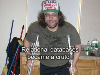 Relational databases
 became a crutch
 