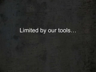 Limited by our tools…
 