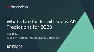 Rob Saker
Global VP Retail & Manufacturing, Databricks
What’s Next in Retail Data & AI?
Predictions for 2023
 