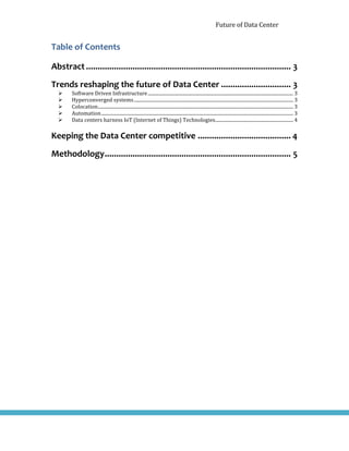 Future of Data Center
Table of Contents
Abstract ........................................................................................ 3
Trends reshaping the future of Data Center .............................. 3
 Software Driven Infrastructure............................................................................................................................. 3
 Hyperconverged systems......................................................................................................................................... 3
 Colocation........................................................................................................................................................................ 3
 Automation..................................................................................................................................................................... 3
 Data centers harness IoT (Internet of Things) Technologies................................................................... 4
Keeping the Data Center competitive ........................................ 4
Methodology................................................................................ 5
 