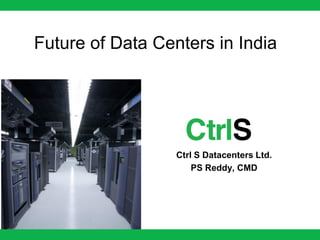 Future of Data Centers in India




                  Ctrl S Datacenters Ltd.
                      PS Reddy, CMD
 