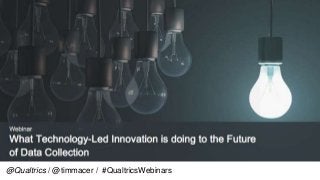 Webinar Overview
“What technology-led innovation is doing to the
future of data collection”
Estimated Time: 50 minutes
5 minutes Des Martin - Introduction
30 minutes Tim Macer
5 minutes Market Research Week Update
(mrweek.com)
10 minutes Q & A
@Qualtrics / @timmacer / #QualtricsWebinars
 