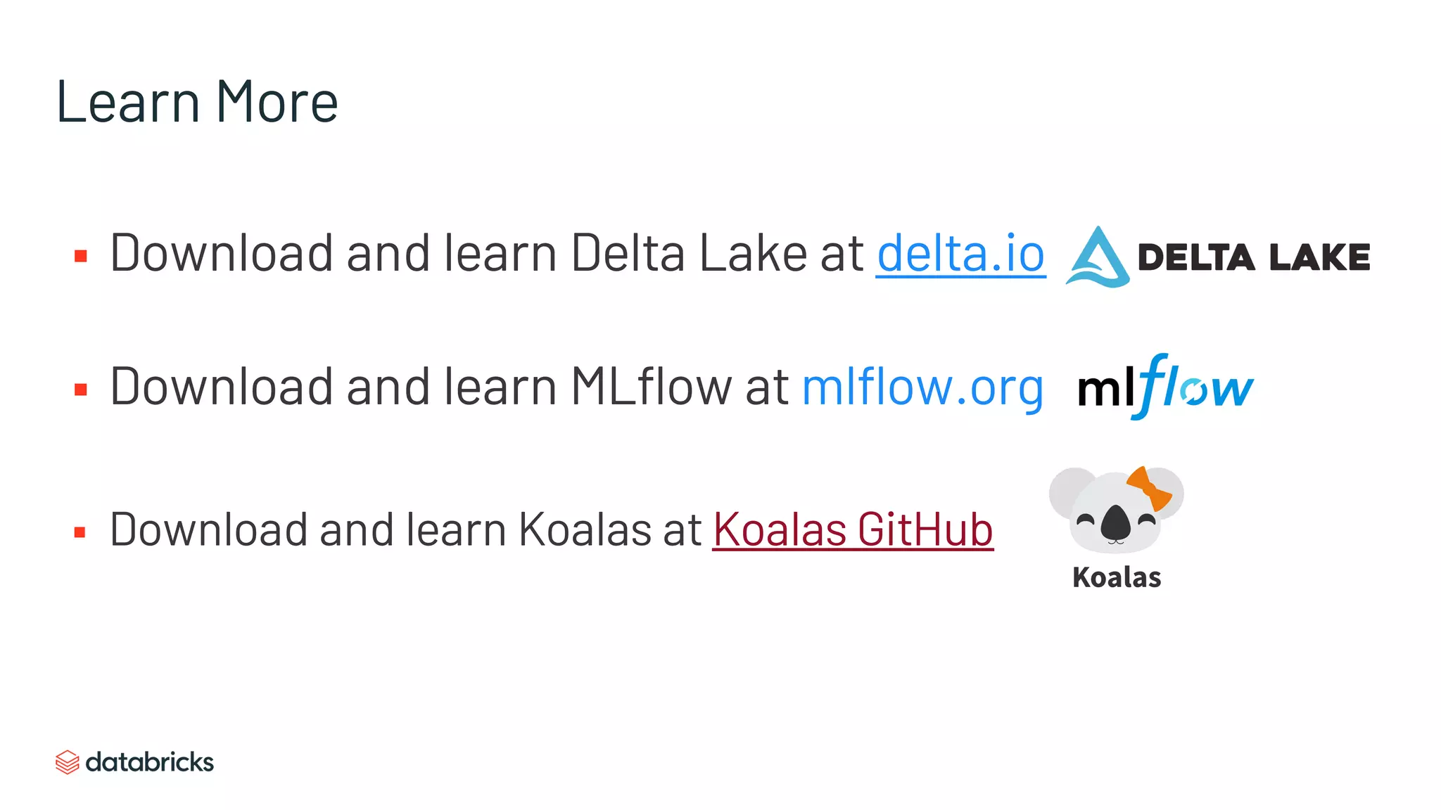Learn More
§ Download and learn Delta Lake at delta.io
§ Download and learn MLflow at mlflow.org
§ Download and learn Koalas at Koalas GitHub
 