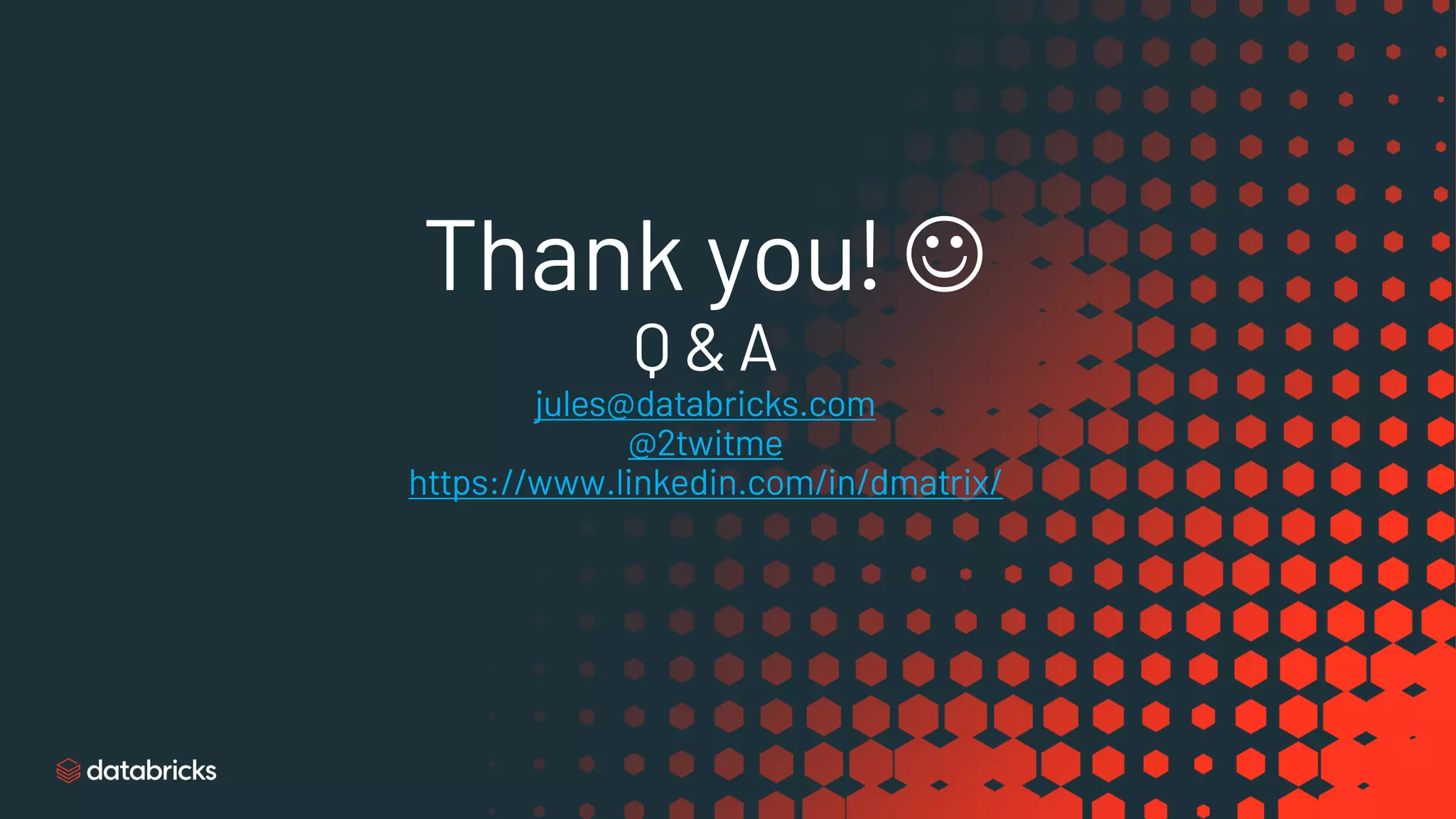 Thank you! J
Q & A
jules@databricks.com
@2twitme
https://www.linkedin.com/in/dmatrix/
 