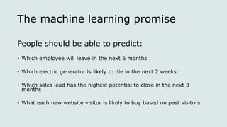 The machine learning promise
People should be able to predict:
• Which employee will leave in the next 6 months
• Which el...