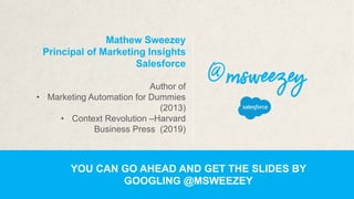 Mathew Sweezey
Principal of Marketing Insights
Salesforce
Author of
• Marketing Automation for Dummies
(2013)
• Context Re...