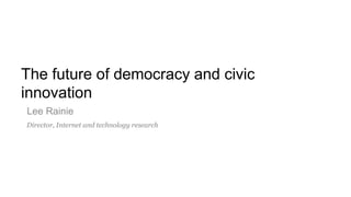 The future of democracy and civic
innovation
Lee Rainie
Director, Internet and technology research
 