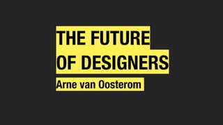 Arne van Oosterom
THE FUTURE


OF DESIGNERS
 