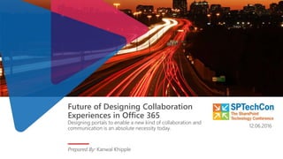 Future of Designing Collaboration
Experiences in Office 365
Designing portals to enable a new kind of collaboration and
communication is an absolute necessity today.
Prepared By: Kanwal Khipple
12.06.2016
 