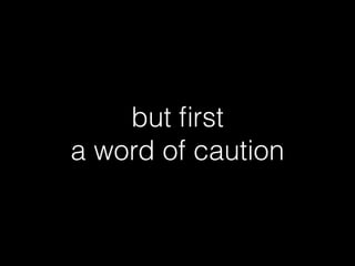but ﬁrst
a word of caution
 