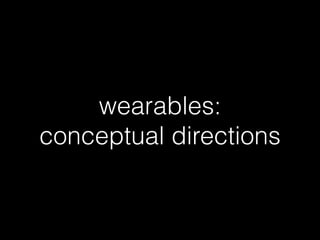 wearables:
conceptual directions
 