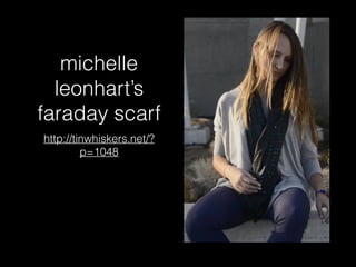 michelle
leonhart’s
faraday scarf
http://tinwhiskers.net/?
p=1048
 