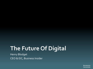 The	
  Future	
  Of	
  Digital	
  
Henry	
  Blodget	
  
CEO	
  &	
  EIC,	
  Business	
  Insider	
  
 