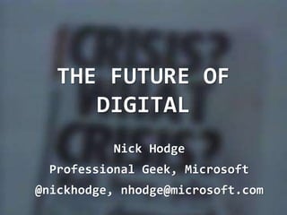Nick Hodge
Professional Geek, Microsoft
@nickhodge, nhodge@microsoft.com
THE FUTURE OF
DIGITAL
 