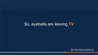So, eyeballs are leaving TV
 