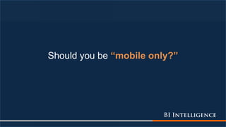 Should you be “mobile only?”
 