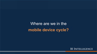 Where are we in the
mobile device cycle?
 