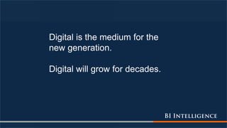 Digital is the medium for the
new generation.
Digital will grow for decades.
 