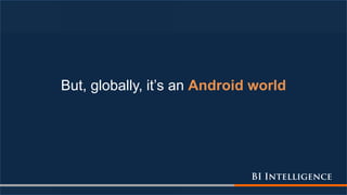 But, globally, it’s an Android world
 