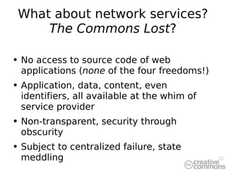 What about network services?  The Commons Lost ? <ul><li>No access to source code of web applications ( none  of the four ...