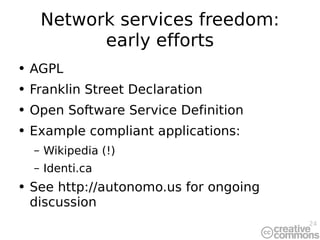 Network services freedom: early efforts <ul><li>AGPL </li></ul><ul><li>Franklin Street Declaration </li></ul><ul><li>Open ...